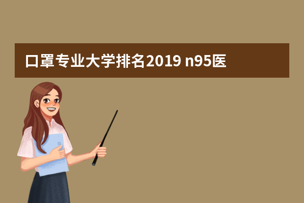口罩专业大学排名2019 n95医用口罩品牌前十名排行榜